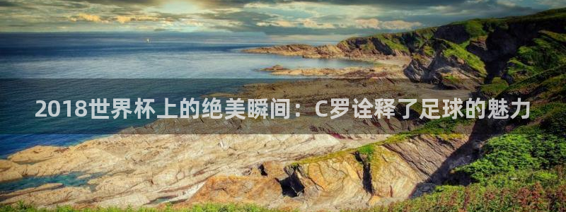 足球世预赛:2018世界杯上的绝美瞬间:C罗诠释了足球的魅力